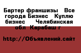 Бартер франшизы - Все города Бизнес » Куплю бизнес   . Челябинская обл.,Карабаш г.